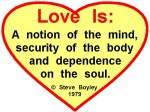Love is: A notion of the mind, security of the body and dependance on the soul.
